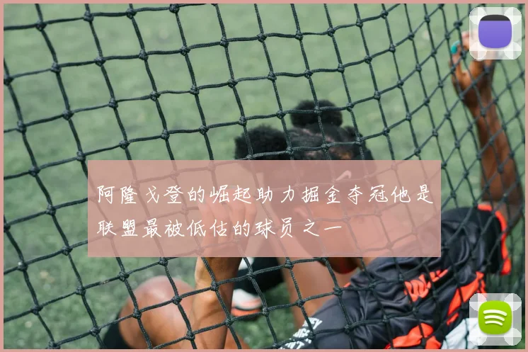 阿隆戈登的崛起助力掘金夺冠他是联盟最被低估的球员之一