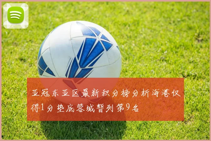 亚冠东亚区最新积分榜分析海港仅得1分垫底蓉城暂列第9名