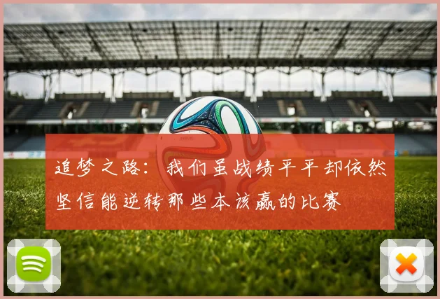追梦之路：我们虽战绩平平却依然坚信能逆转那些本该赢的比赛