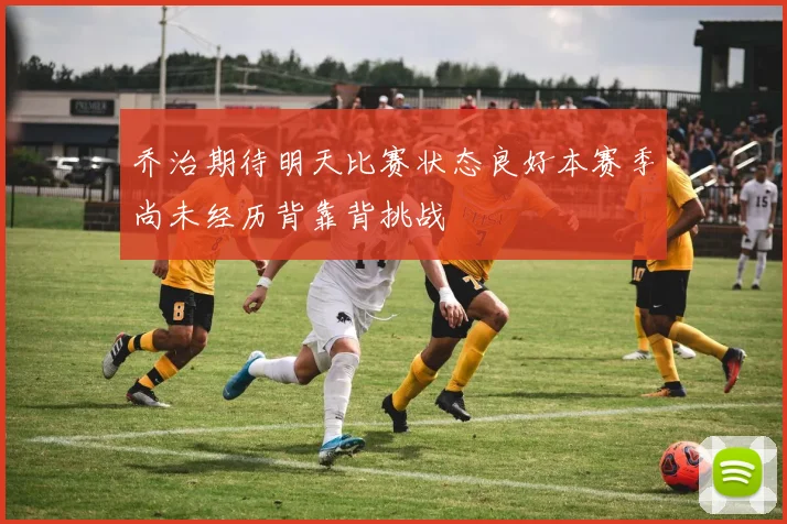 乔治期待明天比赛状态良好本赛季尚未经历背靠背挑战