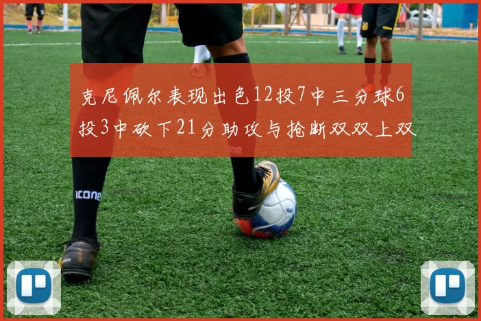 克尼佩尔表现出色12投7中三分球6投3中砍下21分助攻与抢断双双上双
