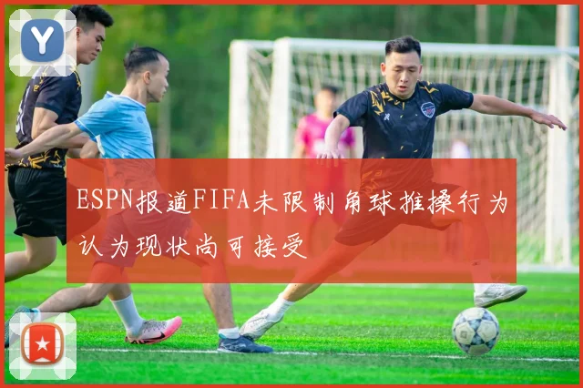 ESPN报道FIFA未限制角球推搡行为认为现状尚可接受
