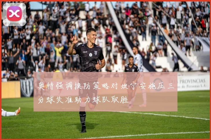 奥特强调换防策略对坎宁安施压三分球失准助力球队取胜