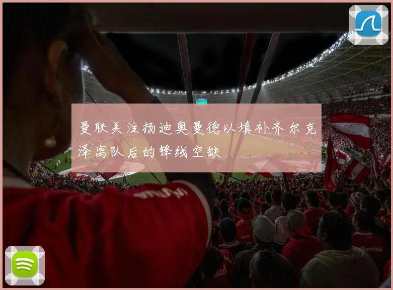 曼联关注扬迪奥曼德以填补齐尔克泽离队后的锋线空缺