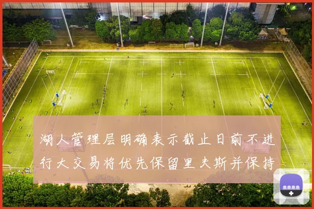 湖人管理层明确表示截止日前不进行大交易将优先保留里夫斯并保持灵活性