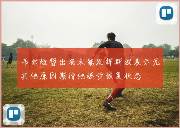 韦尔短暂出场未能发挥斯波表示无其他原因期待他逐步恢复状态