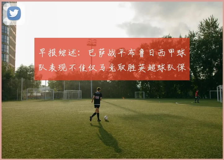 早报综述：巴萨战平布鲁日西甲球队表现不佳仅马竞取胜英超球队保持不败