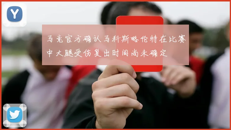 马竞官方确认马科斯略伦特在比赛中大腿受伤复出时间尚未确定