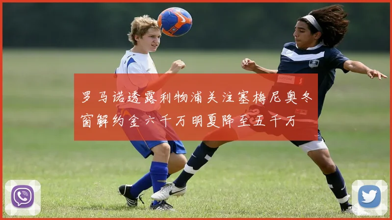 罗马诺透露利物浦关注塞梅尼奥冬窗解约金六千万明夏降至五千万