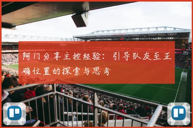 阿门分享主控经验：引导队友至正确位置的探索与思考